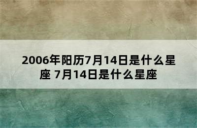 2006年阳历7月14日是什么星座 7月14日是什么星座